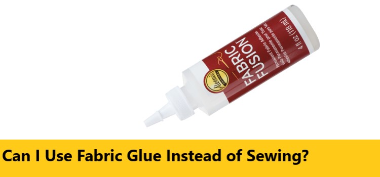 Can I Use Fabric Glue Instead of Sewing