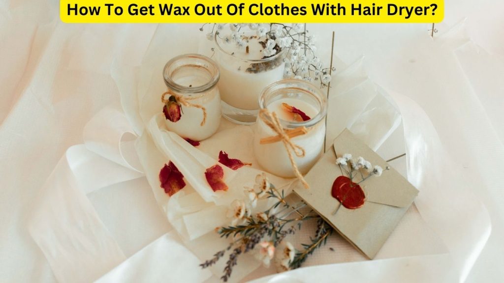 How To Get Wax Out Of Clothes With Hair Dryer