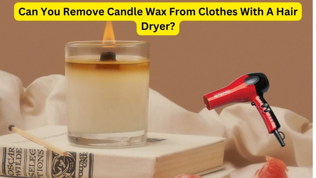 Can You Remove Candle Wax From Clothes With A Hair Dryer