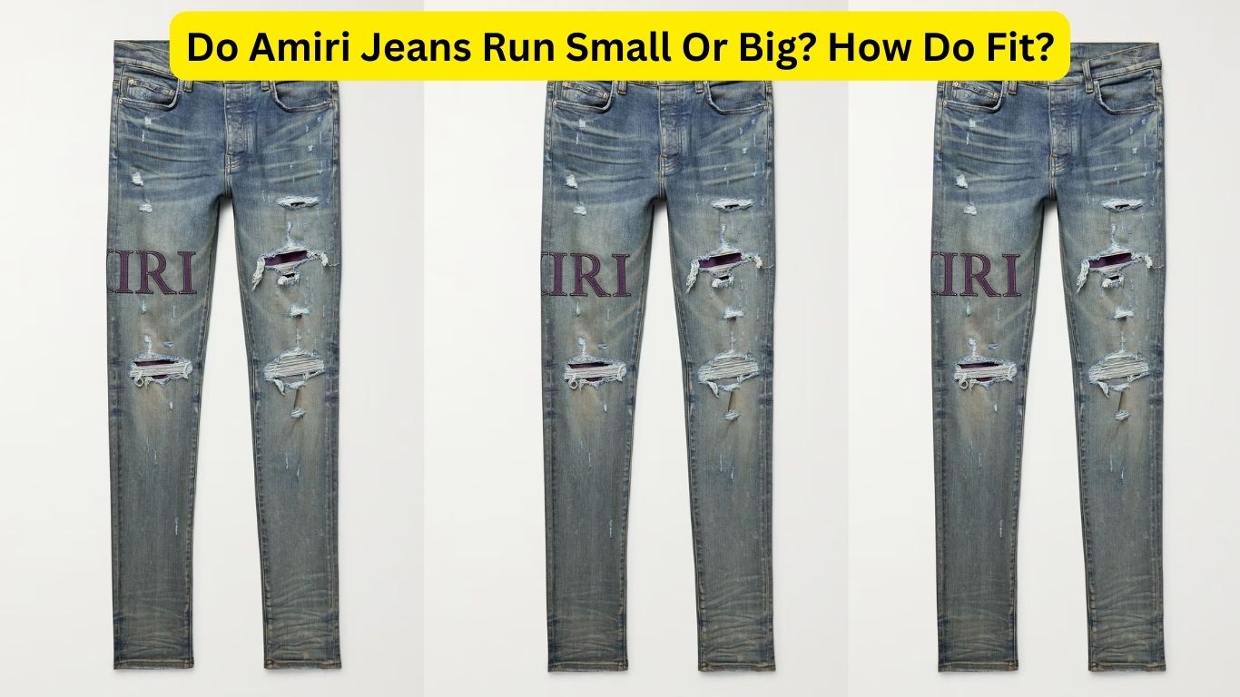 Do Amiri Jeans Run Small Or Big? How Do Fit?