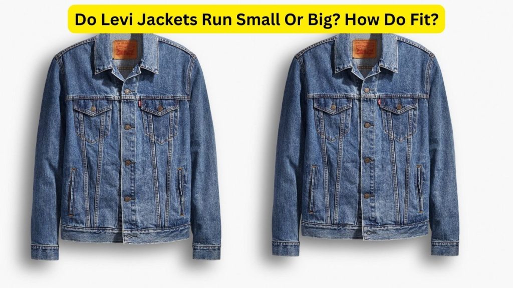 Do Levi Jackets Run Small Or Big? How Do Fit?