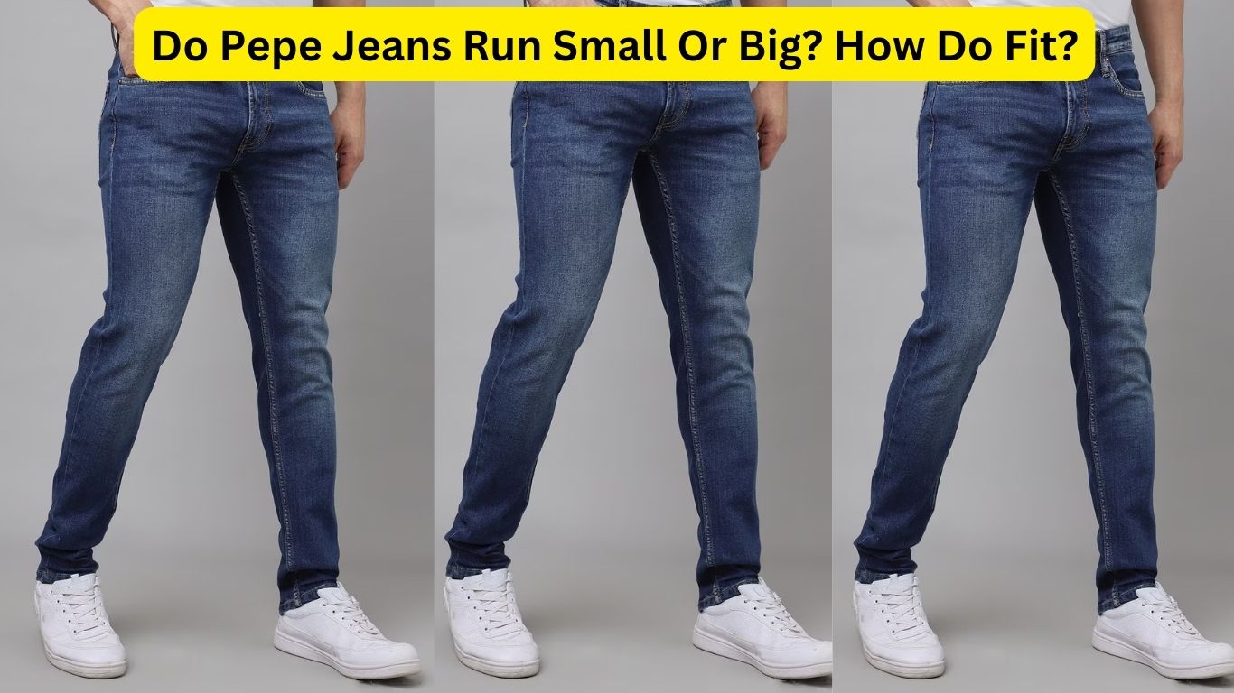 Do Pepe Jeans Run Small Or Big? How Do Fit?