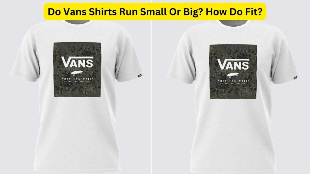 Do Vans Shirts Run Small Or Big? How Do Fit?